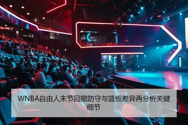 WNBA自由人末节回撤防守与篮板差异再分析关键细节 | PG